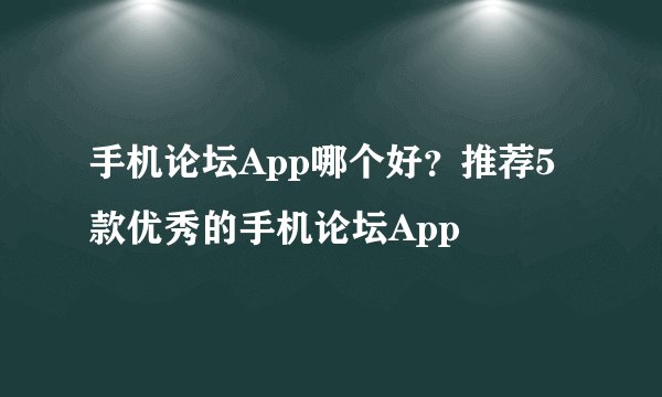 手机论坛App哪个好？推荐5款优秀的手机论坛App