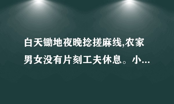 白天锄地夜晚捻搓麻线,农家男女没有片刻工夫休息。小孩子虽然不懂得耕田织布,但也在桑树阴下学着种瓜呢？