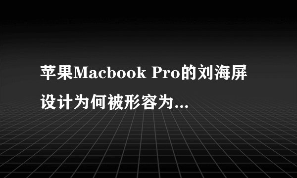 苹果Macbook Pro的刘海屏设计为何被形容为“聪明的方式”？