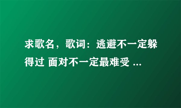 求歌名，歌词：逃避不一定躲得过 面对不一定最难受 孤单但不一定不快乐 得到不一定能长久 失去不一定不再