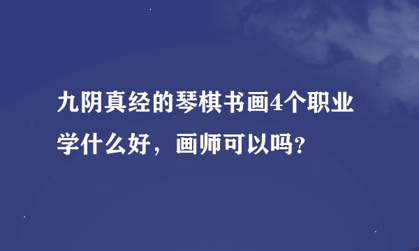 九阴真经的琴棋书画4个职业学什么好，画师可以吗？