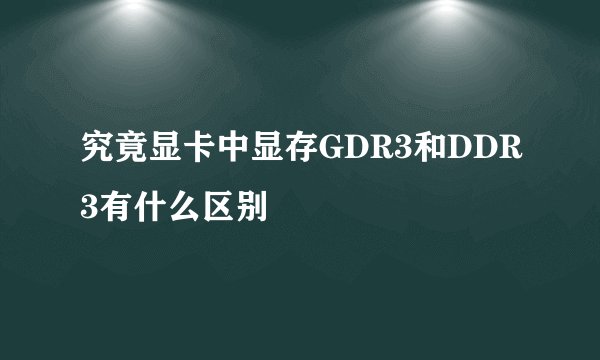究竟显卡中显存GDR3和DDR3有什么区别