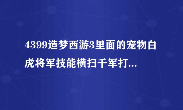 4399造梦西游3里面的宠物白虎将军技能横扫千军打几下？求解