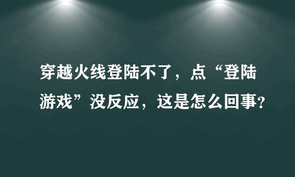 穿越火线登陆不了，点“登陆游戏”没反应，这是怎么回事？