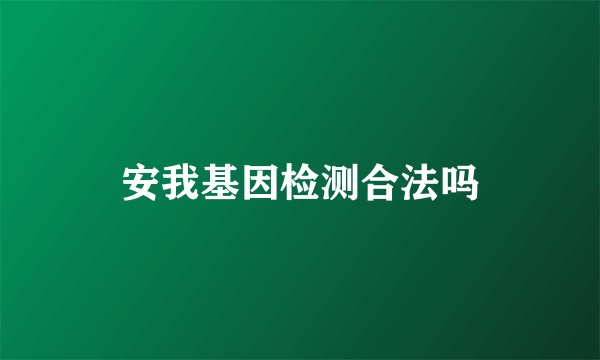 安我基因检测合法吗