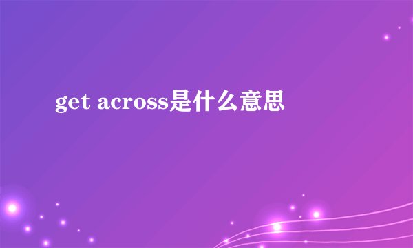 get across是什么意思