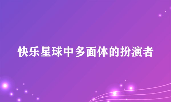 快乐星球中多面体的扮演者