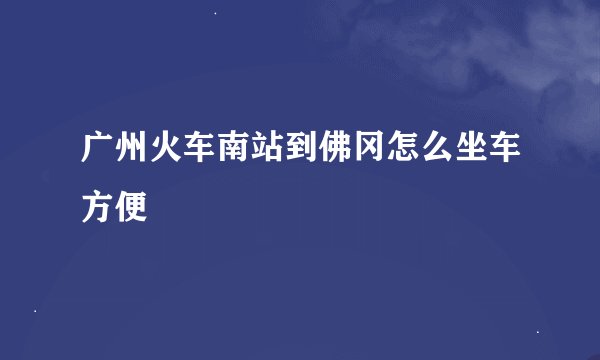 广州火车南站到佛冈怎么坐车方便