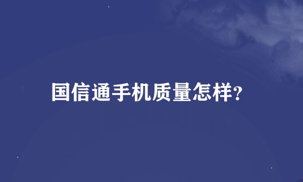 国信通手机质量怎样？