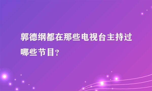 郭德纲都在那些电视台主持过哪些节目？