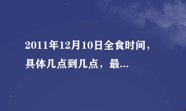 2011年12月10日全食时间，具体几点到几点，最早什么时候开始？