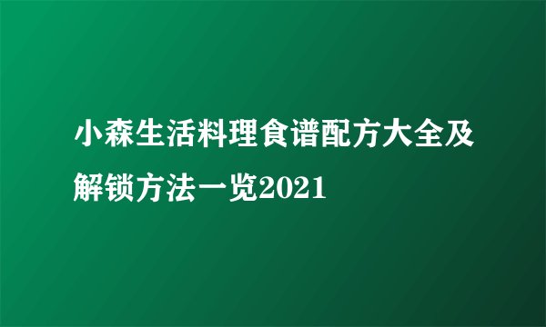 小森生活料理食谱配方大全及解锁方法一览2021