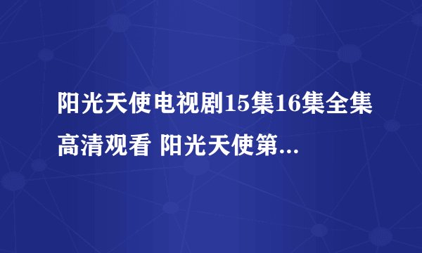 阳光天使电视剧15集16集全集高清观看 阳光天使第15集16集全集下载