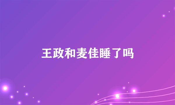 王政和麦佳睡了吗