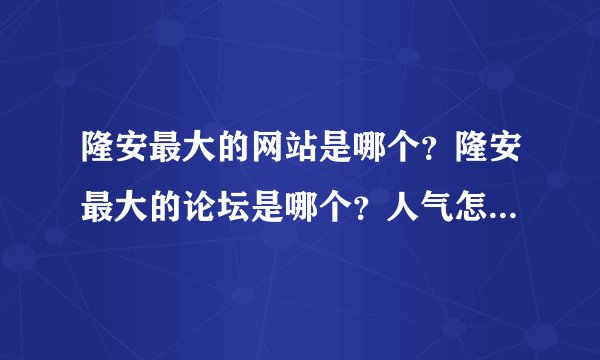 隆安最大的网站是哪个？隆安最大的论坛是哪个？人气怎么样啊？！