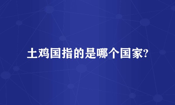 土鸡国指的是哪个国家?