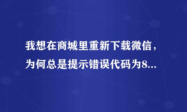 我想在商城里重新下载微信，为何总是提示错误代码为800488fe呢？而且在百度搜的所有微信都下载不了