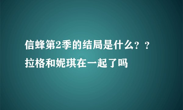 信蜂第2季的结局是什么？？拉格和妮琪在一起了吗