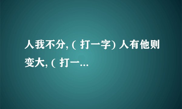 人我不分, ( 打一字) 人有他则变大, ( 打一字)一人睡地方，(打一字ิ) 八方觅知音，