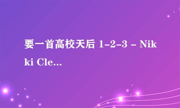 要一首高校天后 1-2-3 - Nikki Cleary的歌曲 能下载