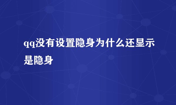 qq没有设置隐身为什么还显示是隐身