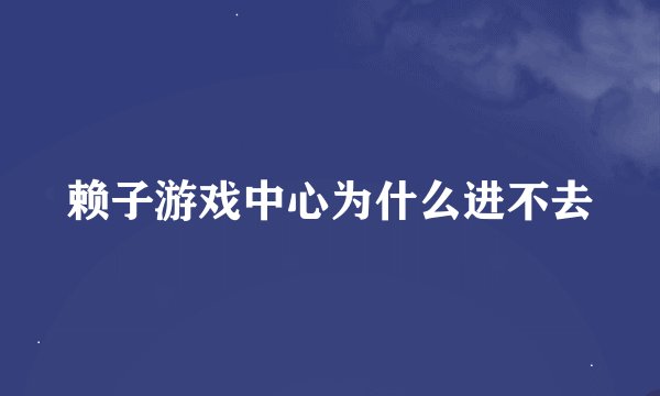 赖子游戏中心为什么进不去