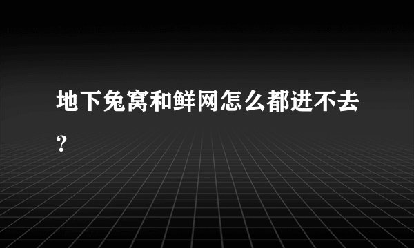 地下兔窝和鲜网怎么都进不去？