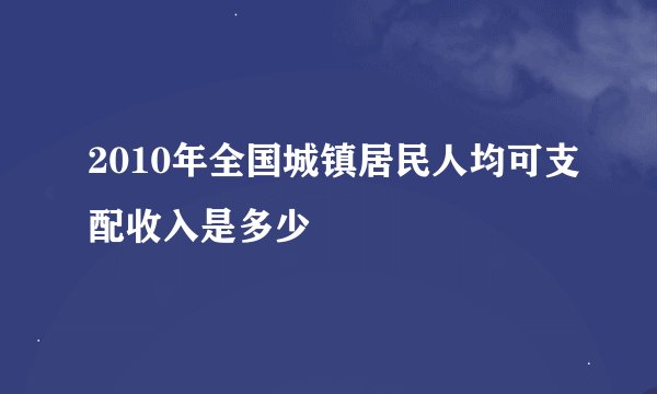 2010年全国城镇居民人均可支配收入是多少