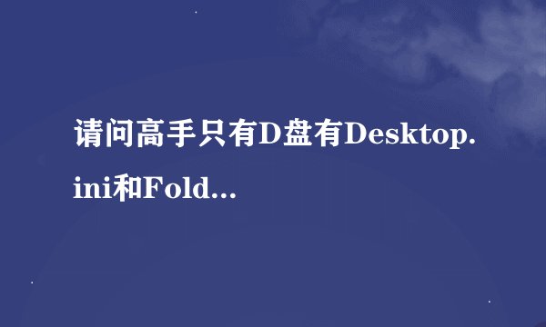 请问高手只有D盘有Desktop.ini和Folder.htt这两个文件 别的盘没有是或者不是怎么删除 在网上没找到答案