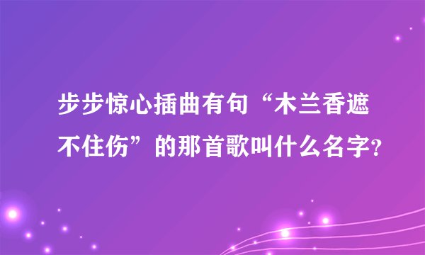 步步惊心插曲有句“木兰香遮不住伤”的那首歌叫什么名字？