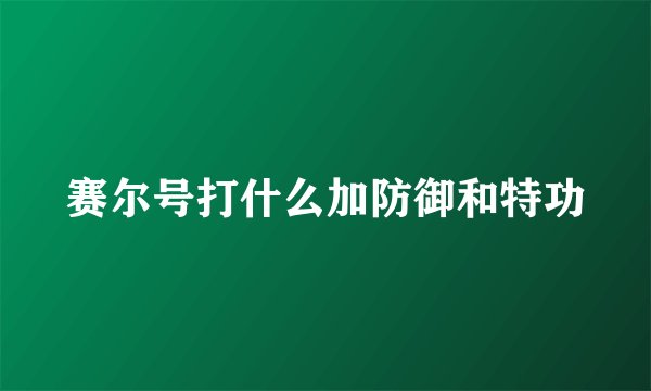 赛尔号打什么加防御和特功