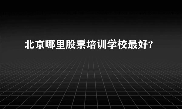 北京哪里股票培训学校最好?