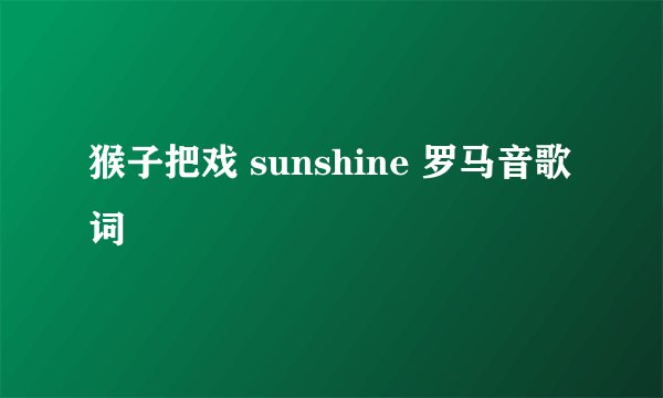 猴子把戏 sunshine 罗马音歌词