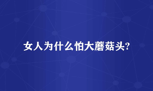 女人为什么怕大蘑菇头?