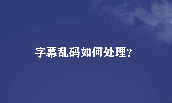 字幕乱码如何处理？