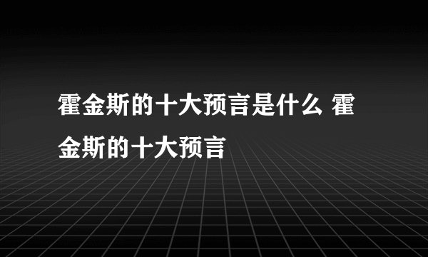 霍金斯的十大预言是什么 霍金斯的十大预言