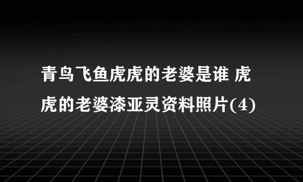 青鸟飞鱼虎虎的老婆是谁 虎虎的老婆漆亚灵资料照片(4)