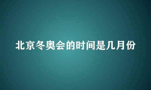 北京冬奥会的时间是几月份