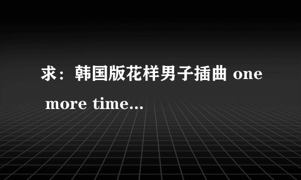 求：韩国版花样男子插曲 one more time 的歌词翻译！