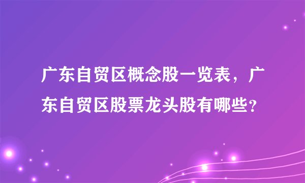 广东自贸区概念股一览表，广东自贸区股票龙头股有哪些？