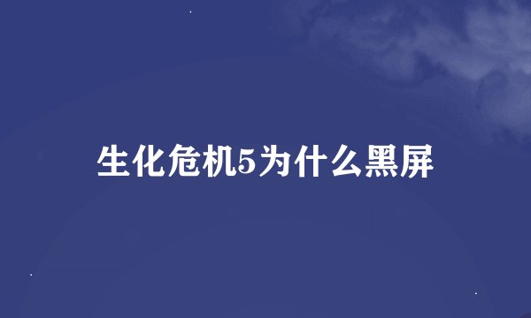 生化危机5为什么黑屏
