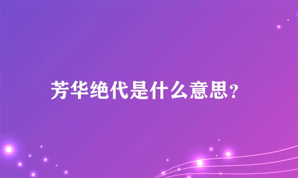 芳华绝代是什么意思？