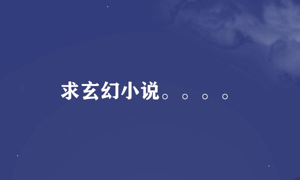 求玄幻小说。。。。