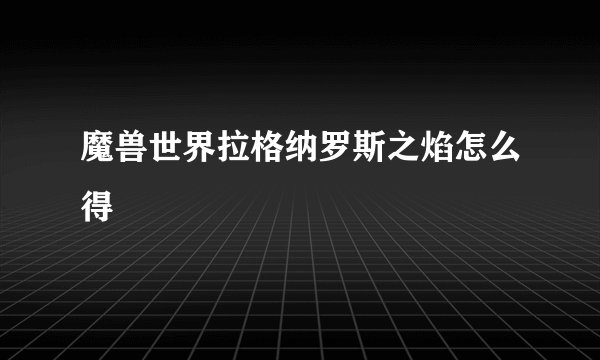 魔兽世界拉格纳罗斯之焰怎么得