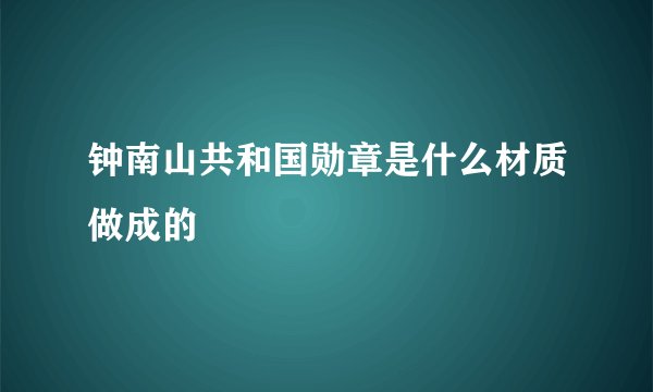 钟南山共和国勋章是什么材质做成的