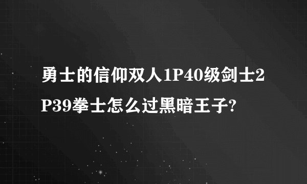 勇士的信仰双人1P40级剑士2P39拳士怎么过黑暗王子?
