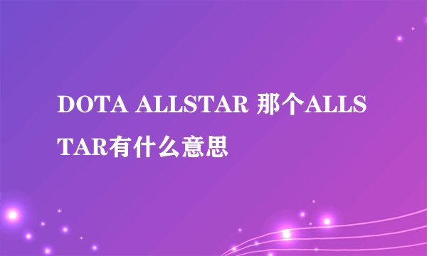 DOTA ALLSTAR 那个ALLSTAR有什么意思