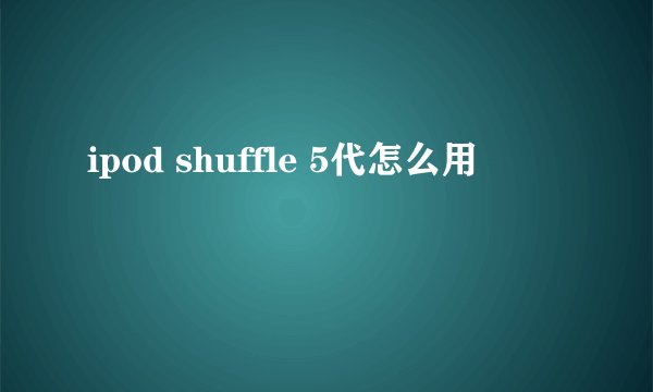 ipod shuffle 5代怎么用