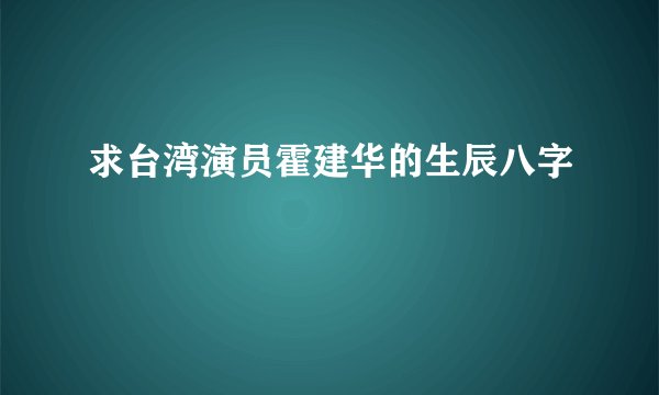 求台湾演员霍建华的生辰八字