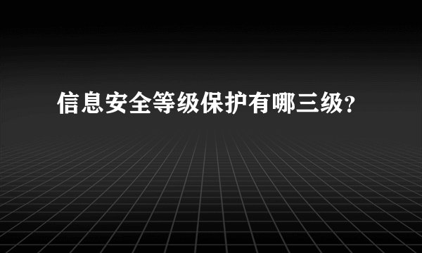 信息安全等级保护有哪三级？